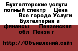 Бухгалтерские услуги- полный спектр. › Цена ­ 2 500 - Все города Услуги » Бухгалтерия и финансы   . Пензенская обл.,Пенза г.